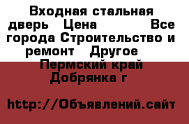 Входная стальная дверь › Цена ­ 4 500 - Все города Строительство и ремонт » Другое   . Пермский край,Добрянка г.